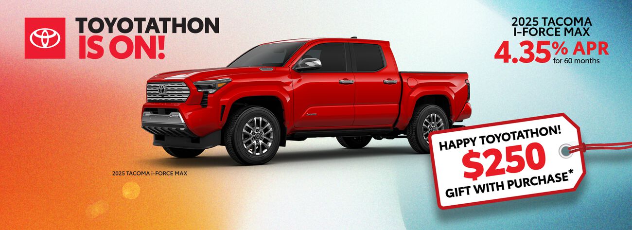 Toyotathon is on! Get 4.35% APR for 60 months on a new Tacoma i-FORCE MAX plus a complimentary $250 gift.